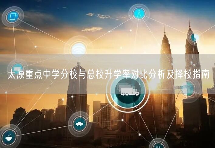 太原重点中学分校与总校升学率对比分析及择校指南