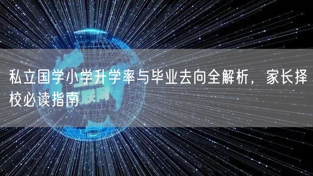 私立国学小学升学率与毕业去向全解析,家长择校必读指南 私立国学小学升学率与毕业去向全解析,家长择校必读指南