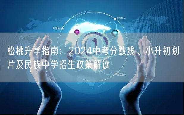松桃升学指南:2024中考分数线、小升初划片及民族中学招生政策解读 松桃升学指南:2024中考分数线、小升初划片及民族中学招生政策解读