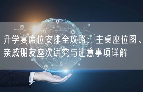 升学宴席位安排全攻略:主桌座位图、亲戚朋友座次讲究与注意事项详解 升学宴席位安排全攻略:主桌座位图、亲戚朋友座次讲究与注意事项详解