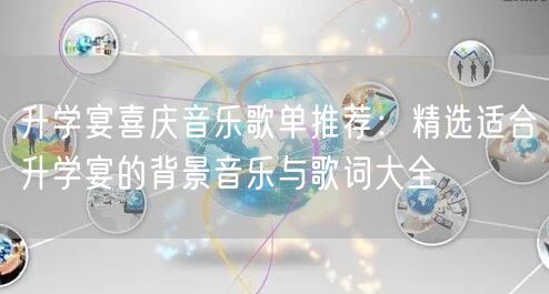 升学宴喜庆音乐歌单推荐:精选适合升学宴的背景音乐与歌词大全 升学宴喜庆音乐歌单推荐:精选适合升学宴的背景音乐与歌词大全