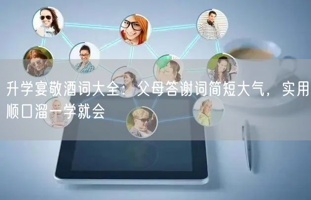 升学宴敬酒词大全:父母答谢词简短大气,实用顺口溜一学就会 升学宴敬酒词大全:父母答谢词简短大气,实用顺口溜一学就会