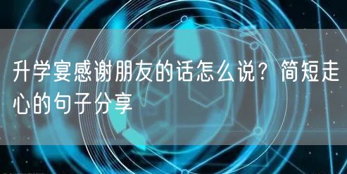 升学宴感谢朋友的话怎么说?简短走心的句子分享 升学宴感谢朋友的话怎么说?简短走心的句子分享