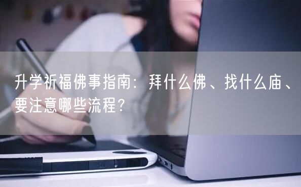 升学祈福佛事指南:拜什么佛、找什么庙、要注意哪些流程? 升学祈福佛事指南:拜什么佛、找什么庙、要注意哪些流程?