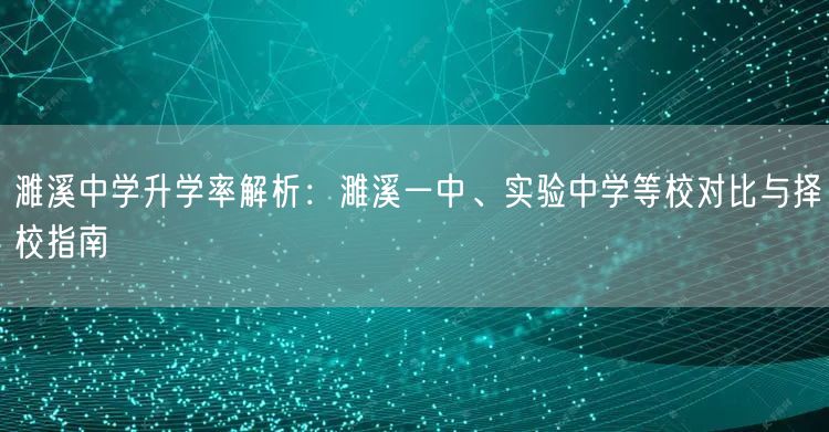 濉溪中学升学率解析:濉溪一中、实验中学等校对比与择校指南 濉溪中学升学率解析:濉溪一中、实验中学等校对比与择校指南