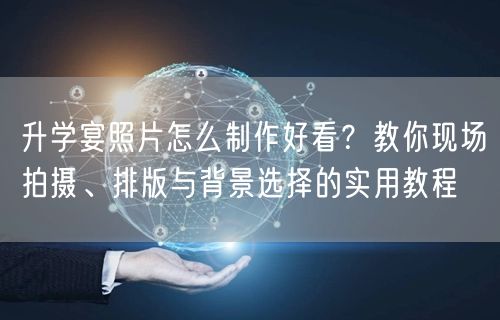 升学宴照片怎么制作好看?教你现场拍摄、排版与背景选择的实用教程 升学宴照片怎么制作好看?教你现场拍摄、排版与背景选择的实用教程