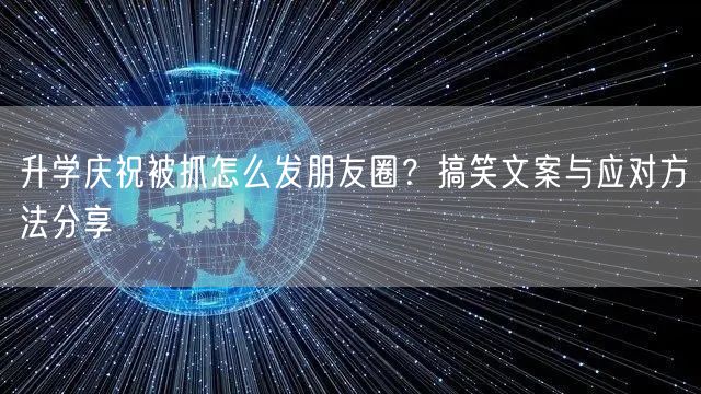 升学庆祝被抓怎么发朋友圈?搞笑文案与应对方法分享 升学庆祝被抓怎么发朋友圈?搞笑文案与应对方法分享
