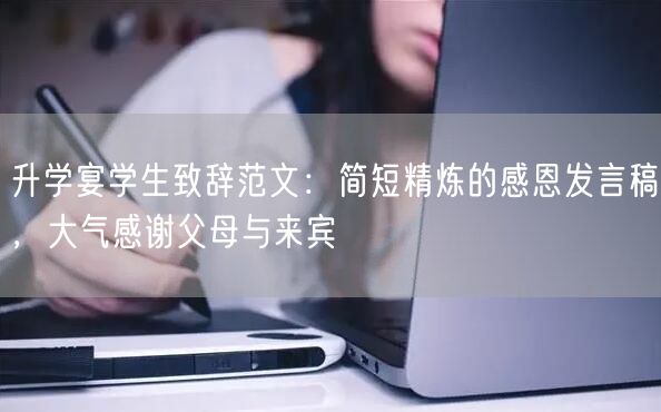 升学宴学生致辞范文:简短精炼的感恩发言稿,大气感谢父母与来宾 升学宴学生致辞范文:简短精炼的感恩发言稿,大气感谢父母与来宾