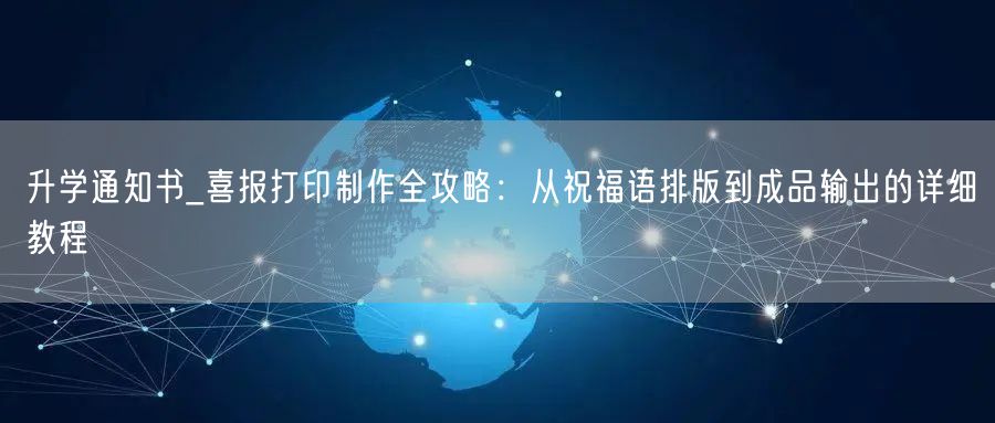 升学通知书_喜报打印制作全攻略:从祝福语排版到成品输出的详细教程 升学通知书_喜报打印制作全攻略:从祝福语排版到成品输出的详细教程