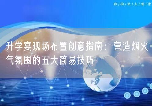 升学宴现场布置创意指南:营造烟火气氛围的五大简易技巧 升学宴现场布置创意指南:营造烟火气氛围的五大简易技巧