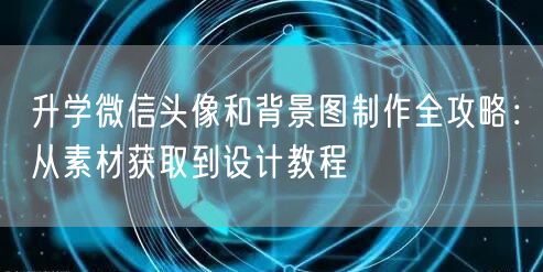 升学微信头像和背景图制作全攻略:从素材获取到设计教程 升学微信头像和背景图制作全攻略:从素材获取到设计教程
