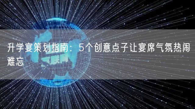升学宴策划指南:5个创意点子让宴席气氛热闹难忘 升学宴策划指南:5个创意点子让宴席气氛热闹难忘