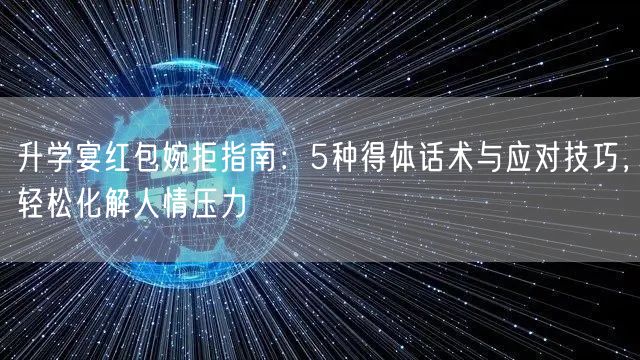 升学宴红包婉拒指南:5种得体话术与应对技巧,轻松化解人情压力 升学宴红包婉拒指南:5种得体话术与应对技巧,轻松化解人情压力