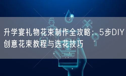 升学宴礼物花束制作全攻略:5步DIY创意花束教程与选花技巧 升学宴礼物花束制作全攻略:5步DIY创意花束教程与选花技巧