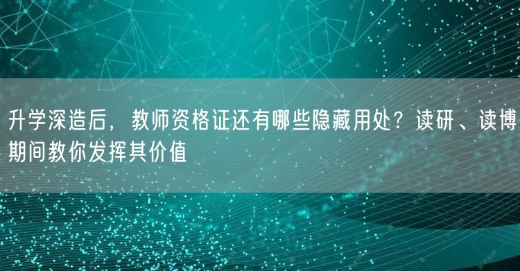 升学深造后,教师资格证还有哪些隐藏用处?读研、读博期间教你发挥其价值 升学深造后,教师资格证还有哪些隐藏用处?读研、读博期间教你发挥其价值