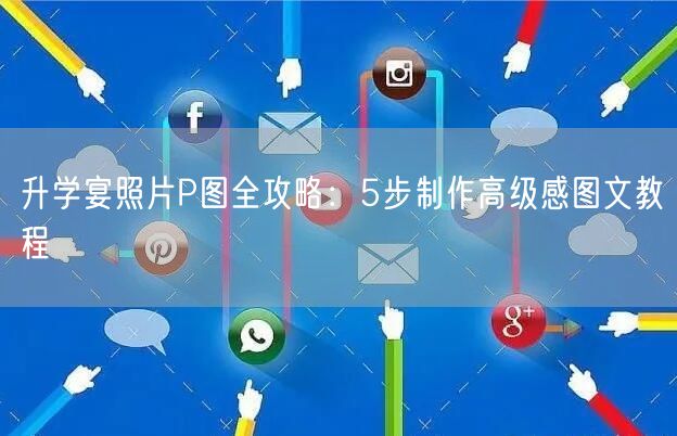 升学宴照片P图全攻略:5步制作高级感图文教程 升学宴照片P图全攻略:5步制作高级感图文教程