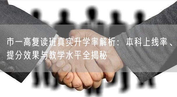 市一高复读班真实升学率解析:本科上线率、提分效果与教学水平全揭秘 市一高复读班真实升学率解析:本科上线率、提分效果与教学水平全揭秘