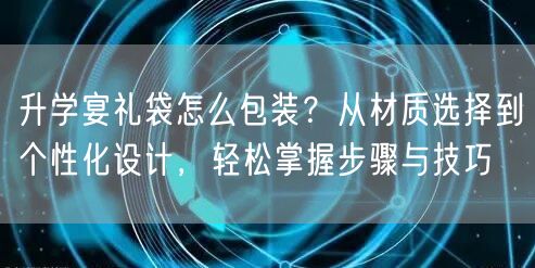 升学宴礼袋怎么包装?从材质选择到个性化设计,轻松掌握步骤与技巧 升学宴礼袋怎么包装?从材质选择到个性化设计,轻松掌握步骤与技巧