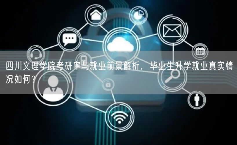 四川文理学院考研率与就业前景解析,毕业生升学就业真实情况如何? 四川文理学院考研率与就业前景解析,毕业生升学就业真实情况如何?