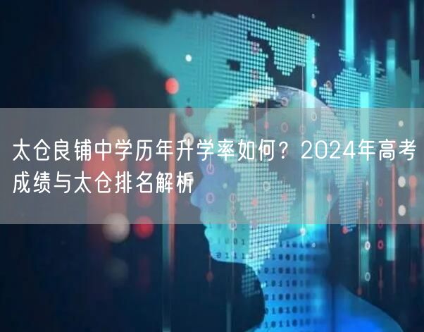 太仓良铺中学历年升学率如何?2024年高考成绩与太仓排名解析 太仓良铺中学历年升学率如何?2024年高考成绩与太仓排名解析