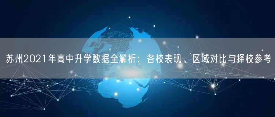 苏州2021年高中升学数据全解析:各校表现、区域对比与择校参考 苏州2021年高中升学数据全解析:各校表现、区域对比与择校参考