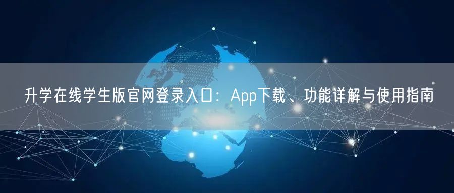 升学在线学生版官网登录入口：App下载、功能详解与使用指南