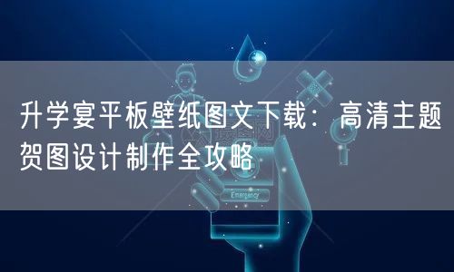 升学宴平板壁纸图文下载:高清主题贺图设计制作全攻略 升学宴平板壁纸图文下载:高清主题贺图设计制作全攻略