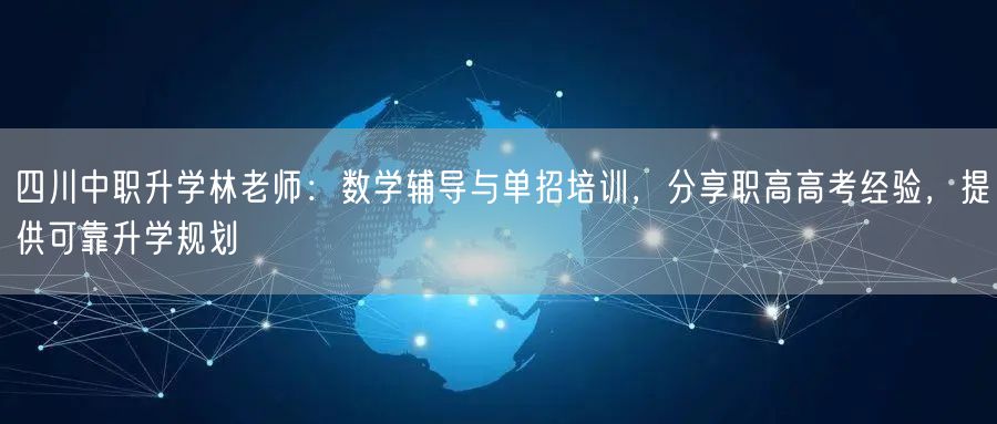 四川中职升学林老师：数学辅导与单招培训，分享职高高考经验，提供可靠升学规划