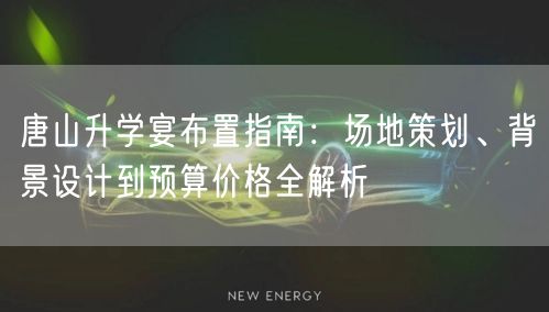唐山升学宴布置指南：场地策划、背景设计到预算价格全解析