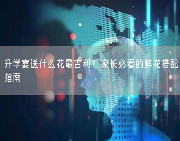 升学宴送什么花最吉利?家长必看的鲜花搭配指南 升学宴送什么花最吉利?家长必看的鲜花搭配指南
