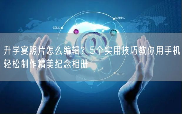 升学宴照片怎么编辑?5个实用技巧教你用手机轻松制作精美纪念相册 升学宴照片怎么编辑?5个实用技巧教你用手机轻松制作精美纪念相册