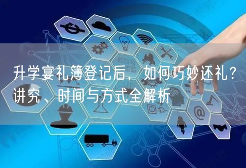 升学宴礼簿登记后,如何巧妙还礼?讲究、时间与方式全解析 升学宴礼簿登记后,如何巧妙还礼?讲究、时间与方式全解析