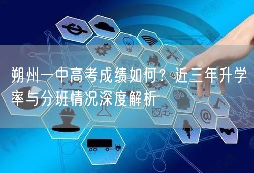 朔州一中高考成绩如何?近三年升学率与分班情况深度解析 朔州一中高考成绩如何?近三年升学率与分班情况深度解析