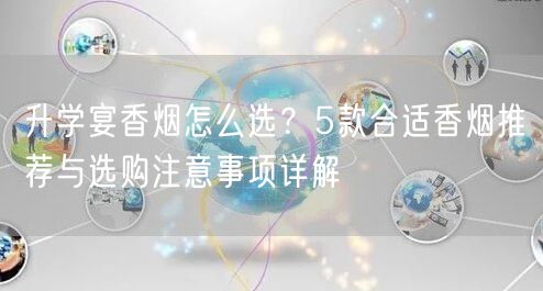 升学宴香烟怎么选？5款合适香烟推荐与选购注意事项详解