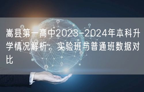 嵩县第一高中2023-2024年本科升学情况解析:实验班与普通班数据对比 嵩县第一高中2023-2024年本科升学情况解析:实验班与普通班数据对比