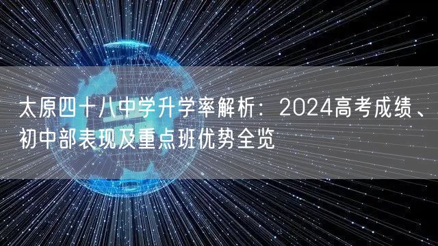 太原四十八中学升学率解析:2024高考成绩、初中部表现及重点班优势全览 太原四十八中学升学率解析:2024高考成绩、初中部表现及重点班优势全览