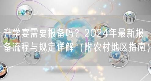 升学宴需要报备吗?2024年最新报备流程与规定详解(附农村地区指南) 升学宴需要报备吗?2024年最新报备流程与规定详解(附农村地区指南)