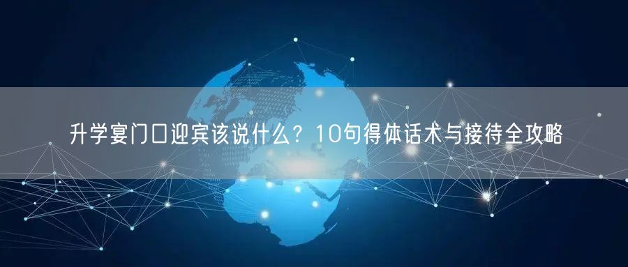 升学宴门口迎宾该说什么？10句得体话术与接待全攻略