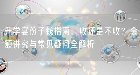 升学宴份子钱指南:收还是不收?金额讲究与常见疑问全解析 升学宴份子钱指南:收还是不收?金额讲究与常见疑问全解析