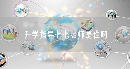 升学指导七七老师是谁啊 升学指导七七老师是谁啊