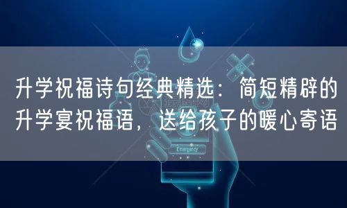 升学祝福诗句经典精选：简短精辟的升学宴祝福语，送给孩子的暖心寄语