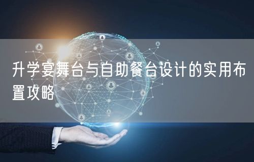 升学宴舞台与自助餐台设计的实用布置攻略 升学宴舞台与自助餐台设计的实用布置攻略