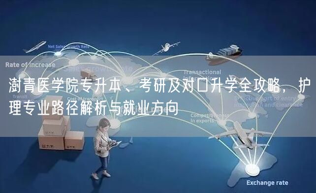 澍青医学院专升本、考研及对口升学全攻略,护理专业路径解析与就业方向 澍青医学院专升本、考研及对口升学全攻略,护理专业路径解析与就业方向
