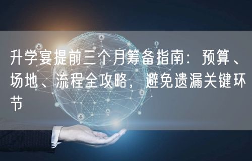 升学宴提前三个月筹备指南:预算、场地、流程全攻略,避免遗漏关键环节 升学宴提前三个月筹备指南:预算、场地、流程全攻略,避免遗漏关键环节