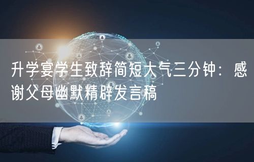 升学宴学生致辞简短大气三分钟:感谢父母幽默精辟发言稿 升学宴学生致辞简短大气三分钟:感谢父母幽默精辟发言稿