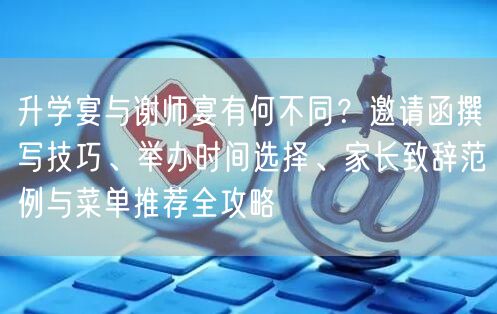 升学宴与谢师宴有何不同?邀请函撰写技巧、举办时间选择、家长致辞范例与菜单推荐全攻略 升学宴与谢师宴有何不同?邀请函撰写技巧、举办时间选择、家长致辞范例与菜单推荐全攻略
