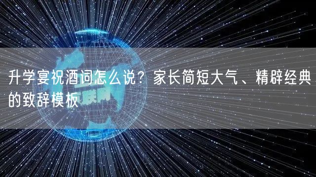 升学宴祝酒词怎么说?家长简短大气、精辟经典的致辞模板 升学宴祝酒词怎么说?家长简短大气、精辟经典的致辞模板