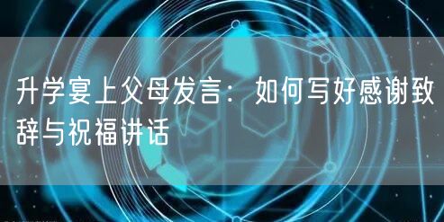 升学宴上父母发言：如何写好感谢致辞与祝福讲话