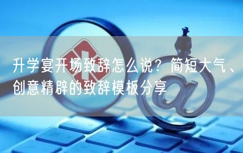升学宴开场致辞怎么说?简短大气、创意精辟的致辞模板分享 升学宴开场致辞怎么说?简短大气、创意精辟的致辞模板分享