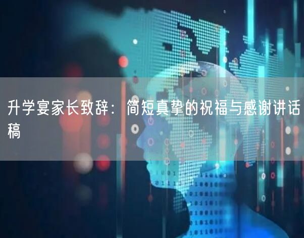 升学宴家长致辞:简短真挚的祝福与感谢讲话稿 升学宴家长致辞:简短真挚的祝福与感谢讲话稿